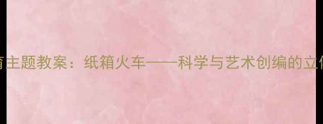 图片 中班STEAM教育主题教案：纸箱火车——科学与艺术创编的立体化活动设计1