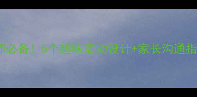 图片 中班上学教案✨幼儿园幼师必备！5个趣味活动设计+家长沟通指南｜附教学目标+环创素材