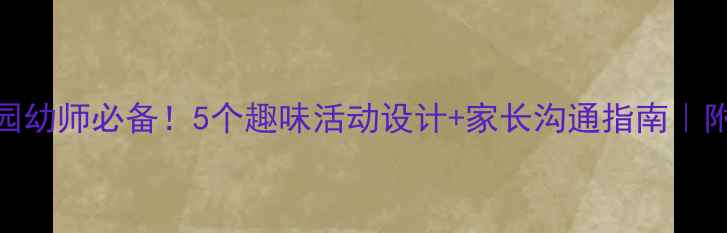 图片 中班上学教案✨幼儿园幼师必备！5个趣味活动设计+家长沟通指南｜附教学目标+环创素材1