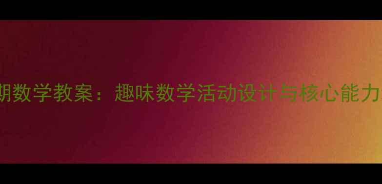 图片 中班上学期数学教案：趣味数学活动设计与核心能力培养指南2