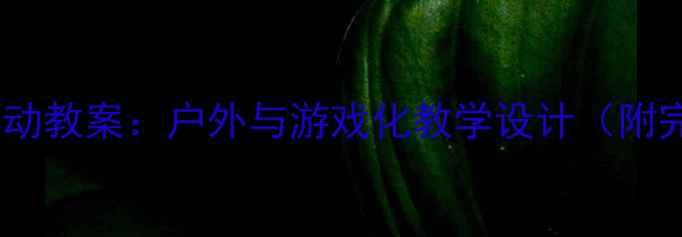 图片 中班下午活动教案：户外与游戏化教学设计（附完整方案）1