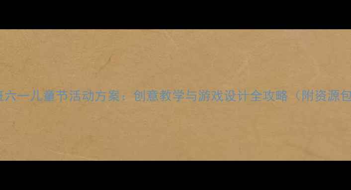 图片 中班六一儿童节活动方案：创意教学与游戏设计全攻略（附资源包）2