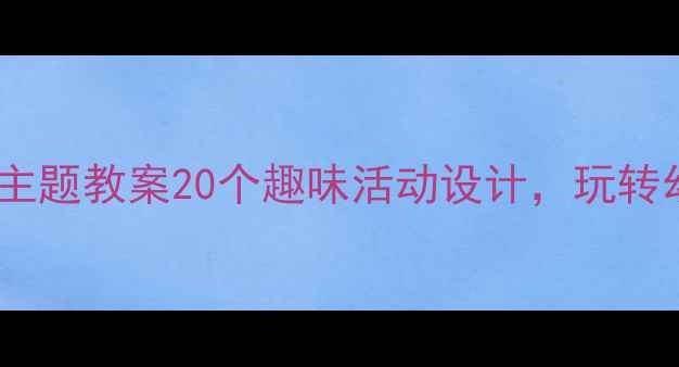 图片 中班创意玩具主题教案20个趣味活动设计，玩转幼儿园教学✨1