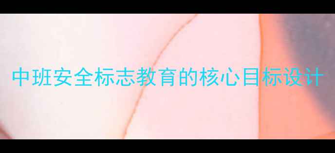 图片 中班安全标志教育的核心目标设计