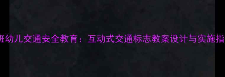 图片 中班幼儿交通安全教育：互动式交通标志教案设计与实施指南1