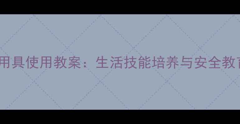 图片 中班幼儿厨房用具使用教案：生活技能培养与安全教育的实践指南2