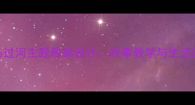 图片 中班幼儿小马过河主题教案设计：故事教学与生活实践结合策略