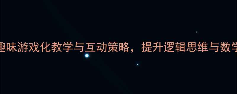 图片 中班幼儿数学活动教案：趣味游戏化教学与互动策略，提升逻辑思维与数学认知（附详细教学方案）