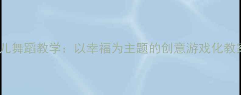 图片 中班幼儿舞蹈教学：以幸福为主题的创意游戏化教案设计1