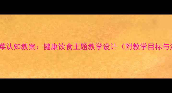 图片 中班幼儿蔬菜认知教案：健康饮食主题教学设计（附教学目标与活动方案）1