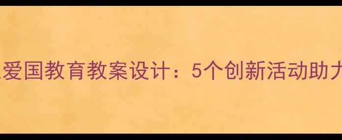 图片 中班我是中国人爱国教育教案设计：5个创新活动助力幼儿文化认同1