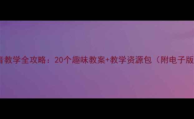 图片 中班拼音教学全攻略：20个趣味教案+教学资源包（附电子版下载）1