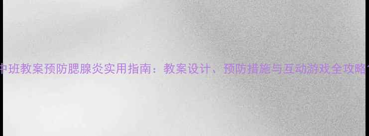 图片 中班教案预防腮腺炎实用指南：教案设计、预防措施与互动游戏全攻略1