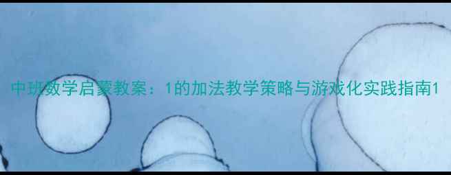 图片 中班数学启蒙教案：1的加法教学策略与游戏化实践指南1