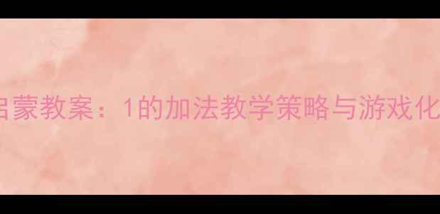 图片 中班数学启蒙教案：1的加法教学策略与游戏化实践指南2