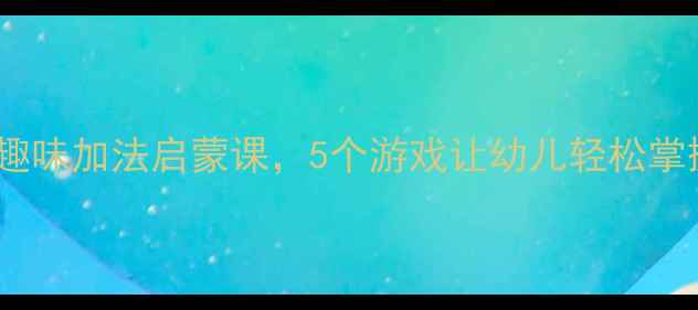 图片 中班数学教案8：趣味加法启蒙课，5个游戏让幼儿轻松掌握10以内进位加法