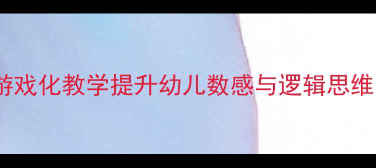 图片 中班数学活动教案：游戏化教学提升幼儿数感与逻辑思维（附完整教学方案）1