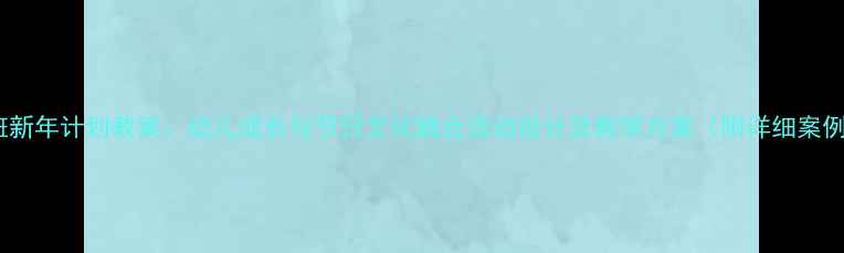 图片 中班新年计划教案：幼儿成长与节日文化融合活动设计及教学方案（附详细案例）1