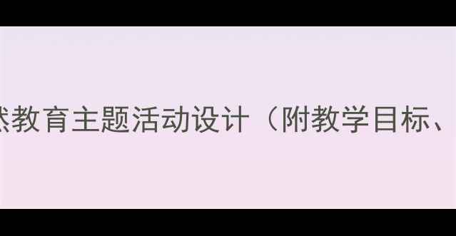 图片 中班春雨沙沙教案：自然教育主题活动设计（附教学目标、活动流程、延伸活动）2