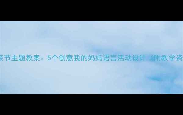 图片 中班母亲节主题教案：5个创意我的妈妈语言活动设计（附教学资源）🌷1