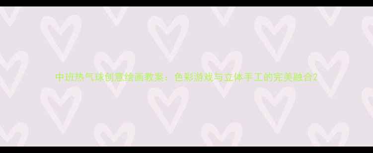 图片 中班热气球创意绘画教案：色彩游戏与立体手工的完美融合2