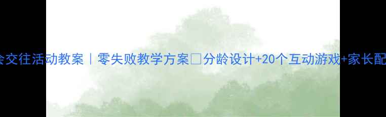 图片 中班社会交往活动教案｜零失败教学方案✅分龄设计+20个互动游戏+家长配合指南2