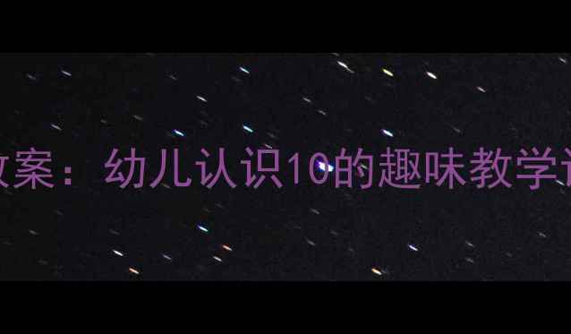 图片 中班社会领域教案：幼儿认识10的趣味教学设计与活动方案