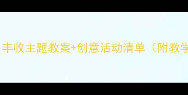 图片 中班秋季必看！丰收主题教案+创意活动清单（附教学视频+材料包）