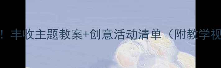 图片 中班秋季必看！丰收主题教案+创意活动清单（附教学视频+材料包）2