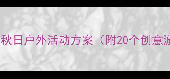 图片 中班秋游教案：秋日户外活动方案（附20个创意游戏+安全指南）
