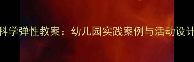 图片 中班科学弹性教案：幼儿园实践案例与活动设计指南