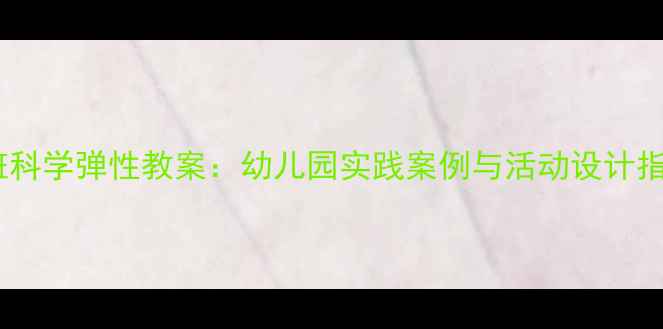 图片 中班科学弹性教案：幼儿园实践案例与活动设计指南2