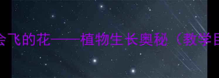 图片 中班科学教案：会飞的花——植物生长奥秘（教学目标准备步骤全）