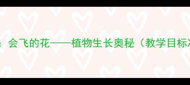 图片 中班科学教案：会飞的花——植物生长奥秘（教学目标准备步骤全）1