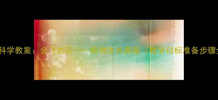 图片 中班科学教案：会飞的花——植物生长奥秘（教学目标准备步骤全）2