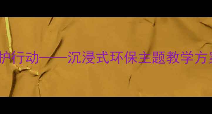 图片 中班科学教案：地球妈妈保护行动——沉浸式环保主题教学方案（附教案模板+教学资源）