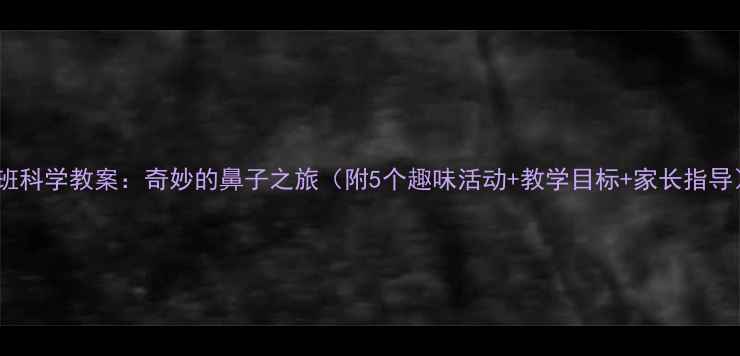 图片 中班科学教案：奇妙的鼻子之旅（附5个趣味活动+教学目标+家长指导）1