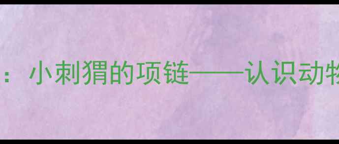 图片 中班科学教案：小刺猬的项链——认识动物保护与自然2