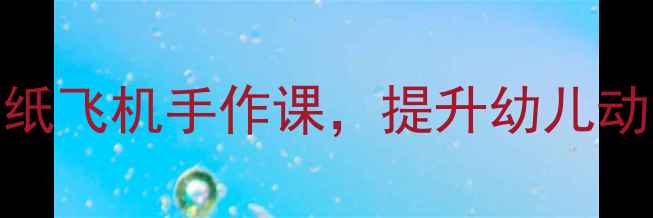 图片 中班科学教案：折纸飞机手作课，提升幼儿动手能力与科学思维