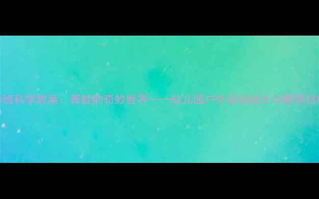 图片 中班科学教案：青蛙的奇妙世界——幼儿园户外活动设计与教学目标