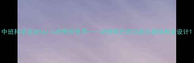 图片 中班科学活动tails的奇妙世界——动物尾巴的功能与趣味教案设计1