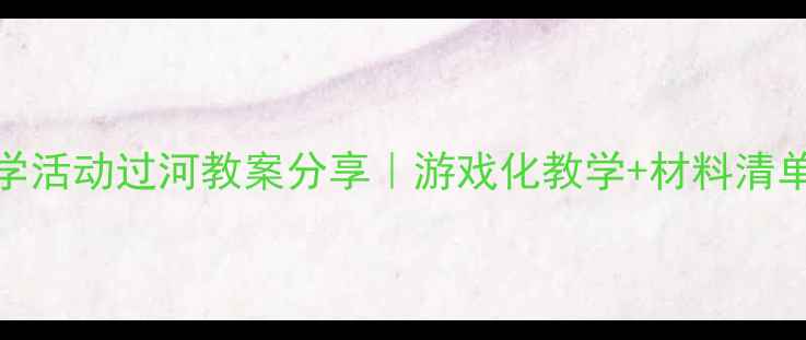 图片 中班科学活动过河教案分享｜游戏化教学+材料清单🌊👧👦