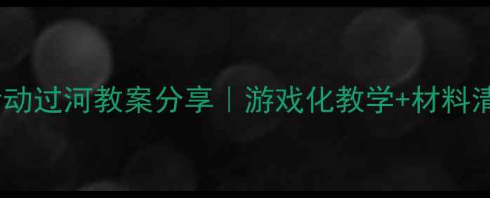 图片 中班科学活动过河教案分享｜游戏化教学+材料清单🌊👧👦2