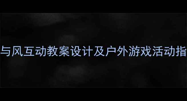 图片 中班科学：小艾玛与风互动教案设计及户外游戏活动指南（附教学资源）