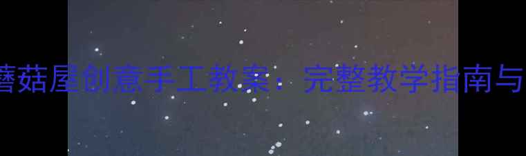 图片 中班纸工蘑菇屋创意手工教案：完整教学指南与分步图解1