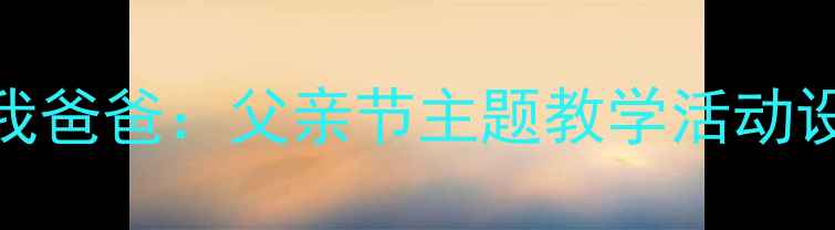 图片 中班绘本教案我爸爸：父亲节主题教学活动设计与实施指南