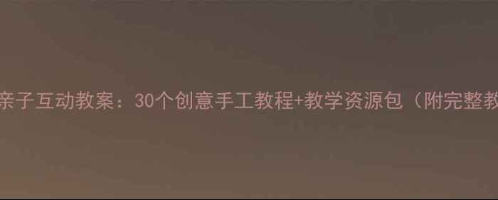 图片 中班美术亲子互动教案：30个创意手工教程+教学资源包（附完整教学指南）