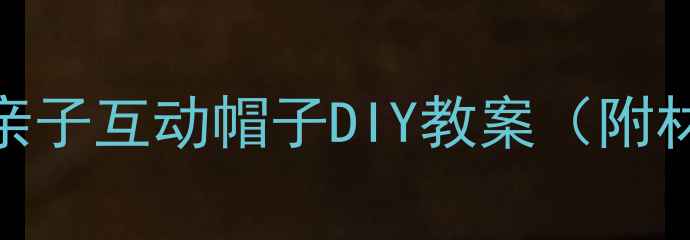 图片 中班美术创意手工：亲子互动帽子DIY教案（附材料清单+教学步骤）1