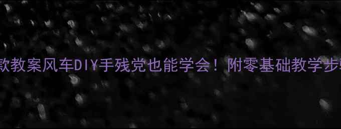 图片 中班美术爆款教案风车DIY手残党也能学会！附零基础教学步骤+作品展示