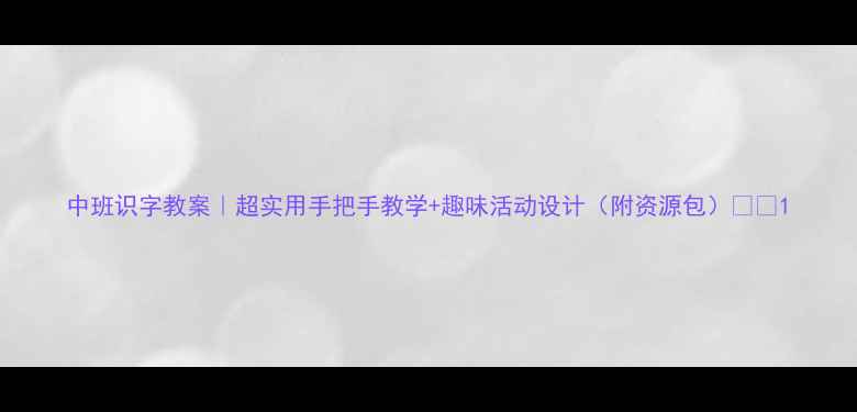 图片 中班识字教案｜超实用手把手教学+趣味活动设计（附资源包）📚✨1